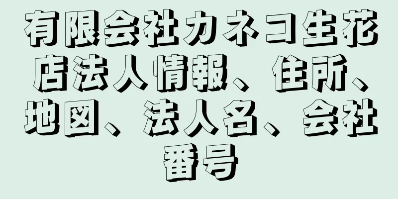 有限会社カネコ生花店法人情報、住所、地図、法人名、会社番号