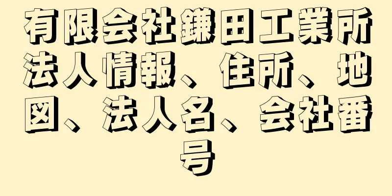 有限会社鎌田工業所法人情報、住所、地図、法人名、会社番号