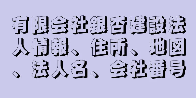 有限会社銀杏建設法人情報、住所、地図、法人名、会社番号