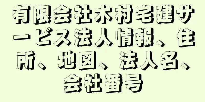 有限会社木村宅建サービス法人情報、住所、地図、法人名、会社番号