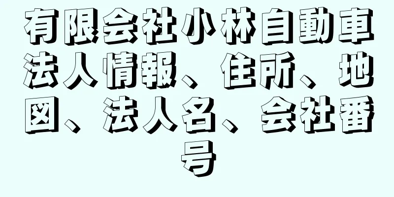 有限会社小林自動車法人情報、住所、地図、法人名、会社番号