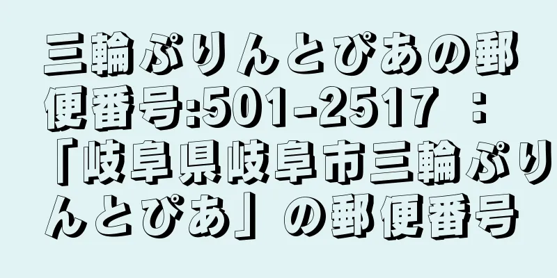 三輪ぷりんとぴあの郵便番号:501-2517 ： 「岐阜県岐阜市三輪ぷりんとぴあ」の郵便番号