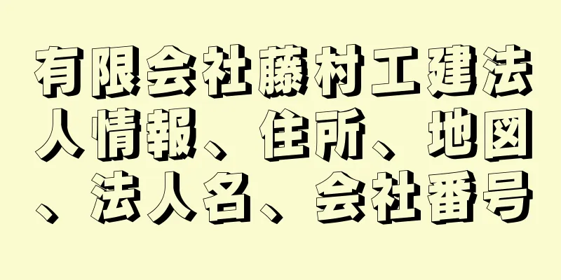 有限会社藤村工建法人情報、住所、地図、法人名、会社番号