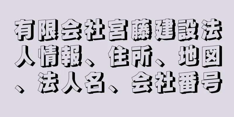 有限会社宮藤建設法人情報、住所、地図、法人名、会社番号