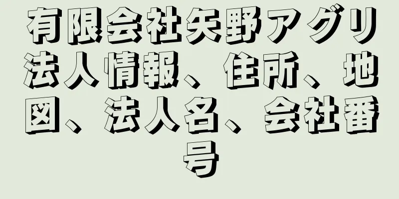 有限会社矢野アグリ法人情報、住所、地図、法人名、会社番号