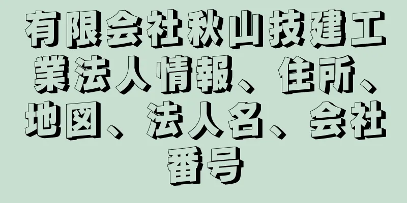 有限会社秋山技建工業法人情報、住所、地図、法人名、会社番号