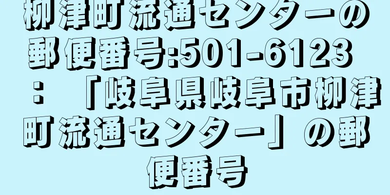 柳津町流通センターの郵便番号:501-6123 ： 「岐阜県岐阜市柳津町流通センター」の郵便番号