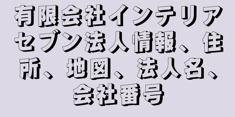 有限会社インテリアセブン法人情報、住所、地図、法人名、会社番号