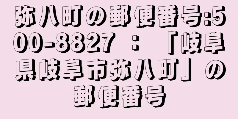 弥八町の郵便番号:500-8827 ： 「岐阜県岐阜市弥八町」の郵便番号