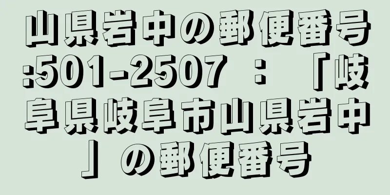 山県岩中の郵便番号:501-2507 ： 「岐阜県岐阜市山県岩中」の郵便番号