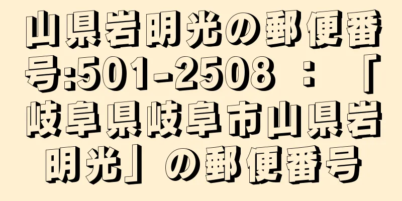 山県岩明光の郵便番号:501-2508 ： 「岐阜県岐阜市山県岩明光」の郵便番号