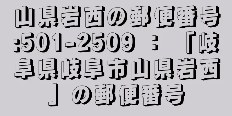 山県岩西の郵便番号:501-2509 ： 「岐阜県岐阜市山県岩西」の郵便番号