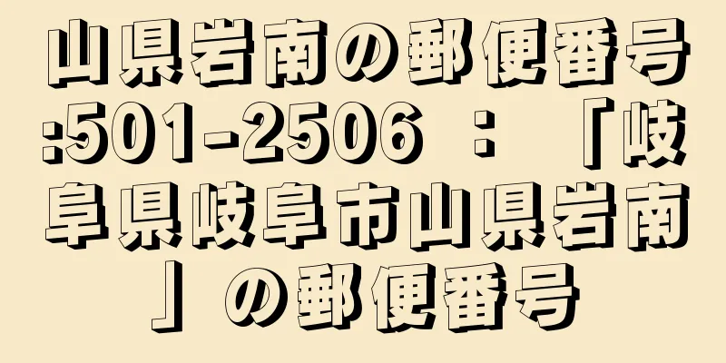 山県岩南の郵便番号:501-2506 ： 「岐阜県岐阜市山県岩南」の郵便番号