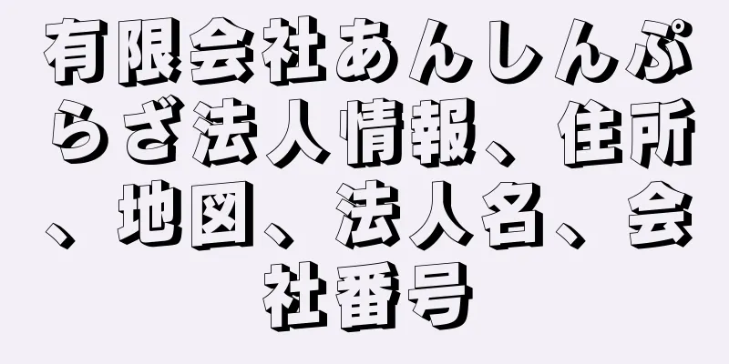 有限会社あんしんぷらざ法人情報、住所、地図、法人名、会社番号