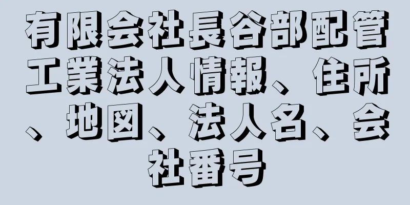 有限会社長谷部配管工業法人情報、住所、地図、法人名、会社番号