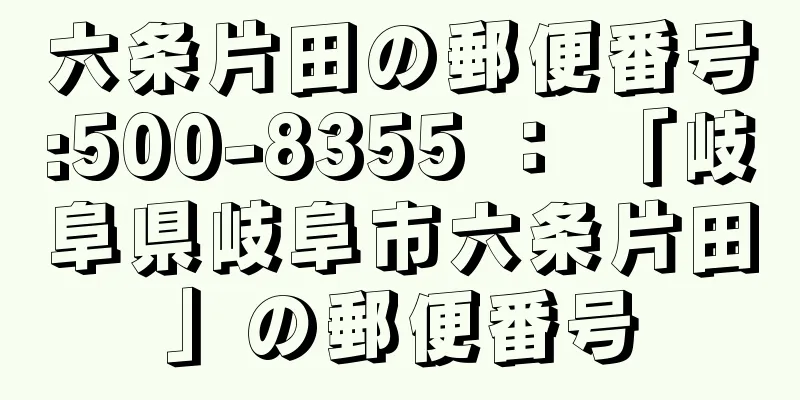 六条片田の郵便番号:500-8355 ： 「岐阜県岐阜市六条片田」の郵便番号