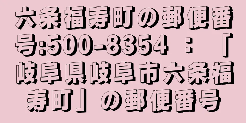 六条福寿町の郵便番号:500-8354 ： 「岐阜県岐阜市六条福寿町」の郵便番号