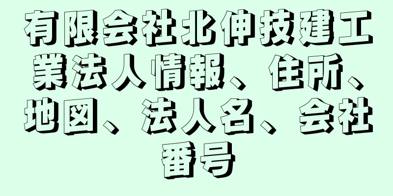 有限会社北伸技建工業法人情報、住所、地図、法人名、会社番号