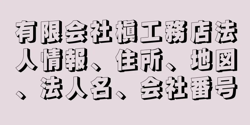 有限会社槇工務店法人情報、住所、地図、法人名、会社番号