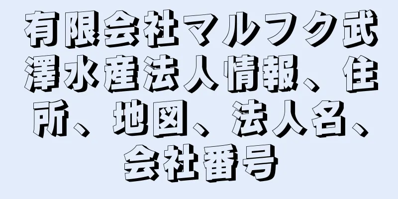 有限会社マルフク武澤水産法人情報、住所、地図、法人名、会社番号