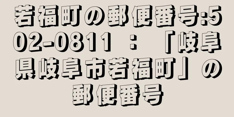 若福町の郵便番号:502-0811 ： 「岐阜県岐阜市若福町」の郵便番号