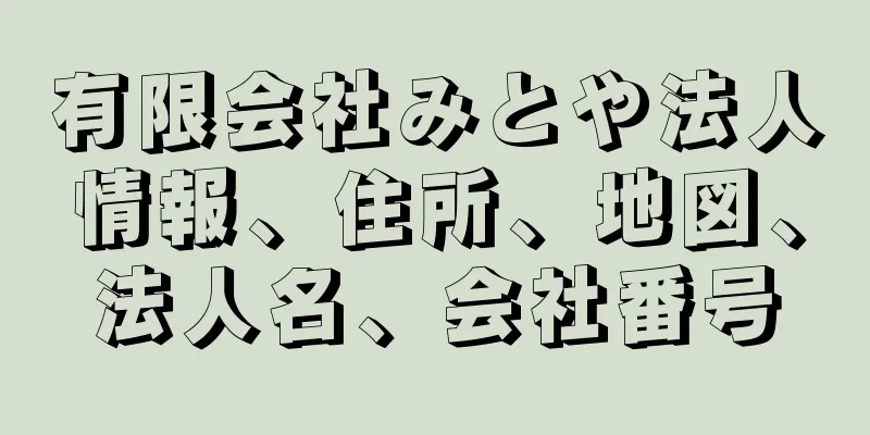 有限会社みとや法人情報、住所、地図、法人名、会社番号