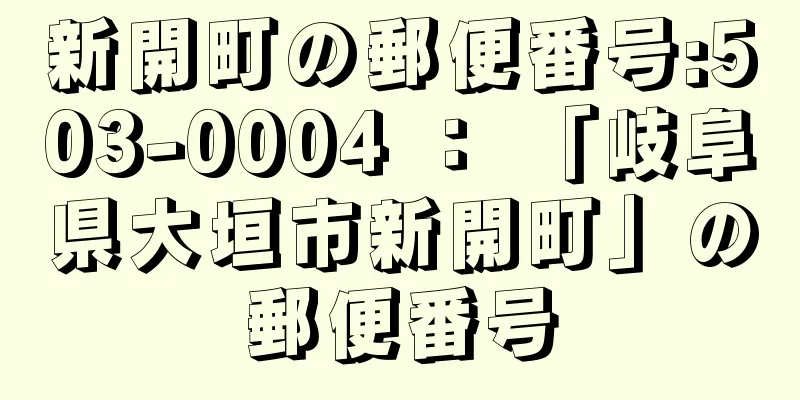 新開町の郵便番号:503-0004 ： 「岐阜県大垣市新開町」の郵便番号