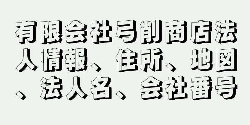 有限会社弓削商店法人情報、住所、地図、法人名、会社番号