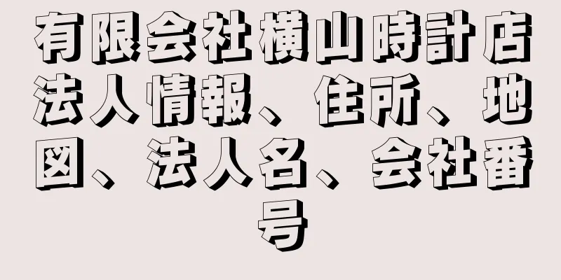 有限会社横山時計店法人情報、住所、地図、法人名、会社番号