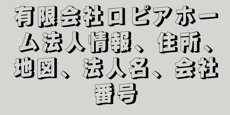 有限会社ロピアホーム法人情報、住所、地図、法人名、会社番号