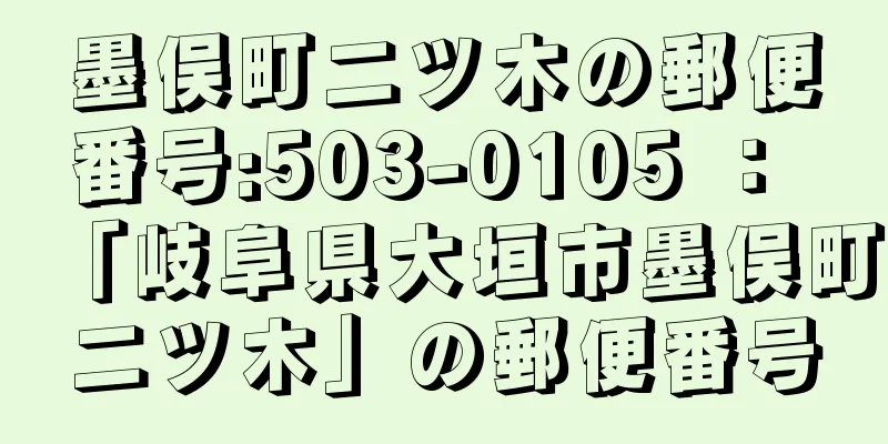 墨俣町二ツ木の郵便番号:503-0105 ： 「岐阜県大垣市墨俣町二ツ木」の郵便番号