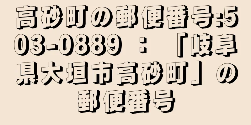 高砂町の郵便番号:503-0889 ： 「岐阜県大垣市高砂町」の郵便番号