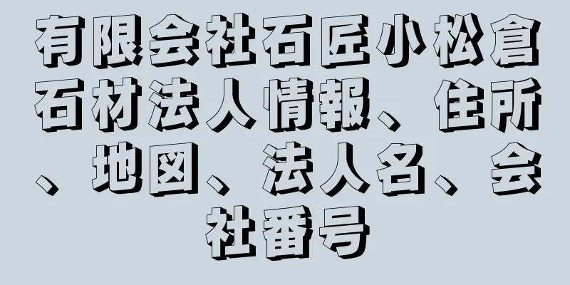 有限会社石匠小松倉石材法人情報、住所、地図、法人名、会社番号