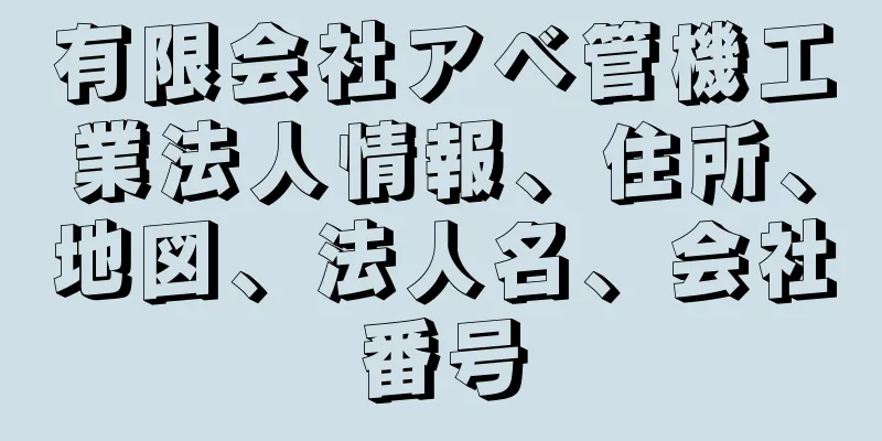 有限会社アベ管機工業法人情報、住所、地図、法人名、会社番号