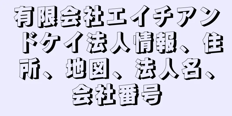 有限会社エイチアンドケイ法人情報、住所、地図、法人名、会社番号