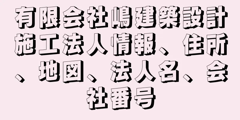 有限会社嶋建築設計施工法人情報、住所、地図、法人名、会社番号