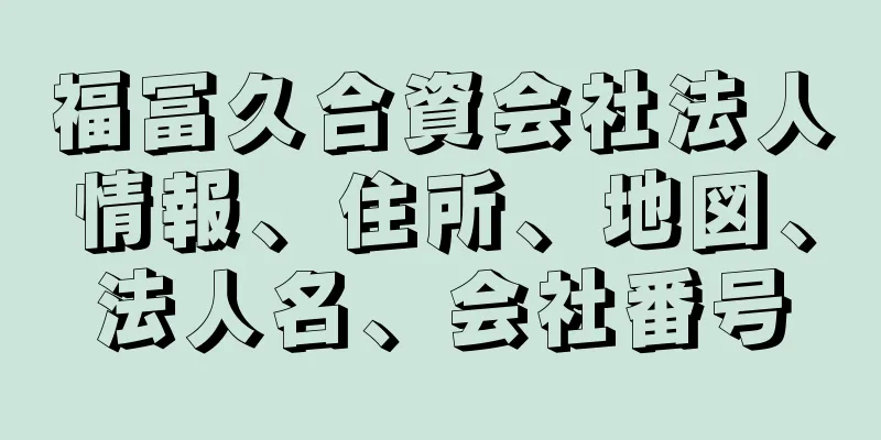 福冨久合資会社法人情報、住所、地図、法人名、会社番号