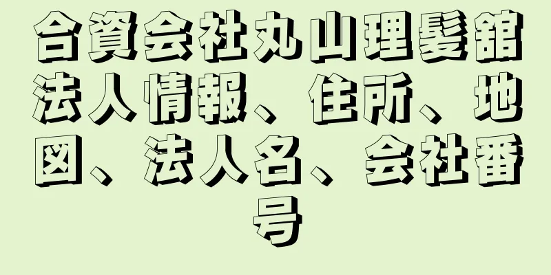 合資会社丸山理髪舘法人情報、住所、地図、法人名、会社番号