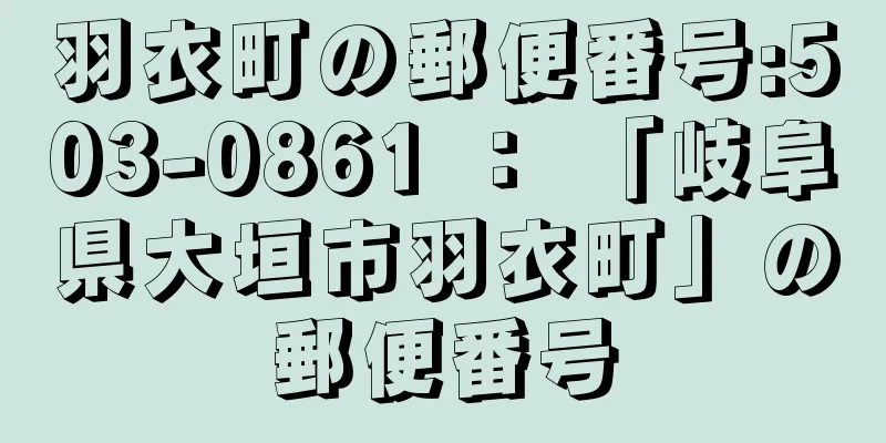 羽衣町の郵便番号:503-0861 ： 「岐阜県大垣市羽衣町」の郵便番号