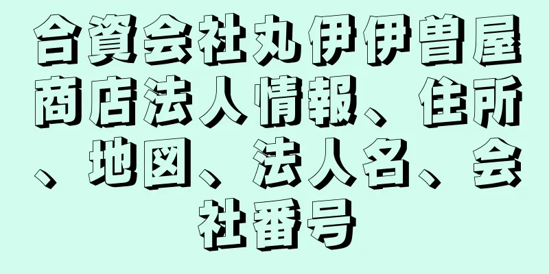 合資会社丸伊伊曽屋商店法人情報、住所、地図、法人名、会社番号