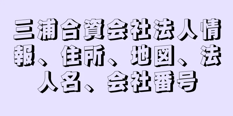 三浦合資会社法人情報、住所、地図、法人名、会社番号