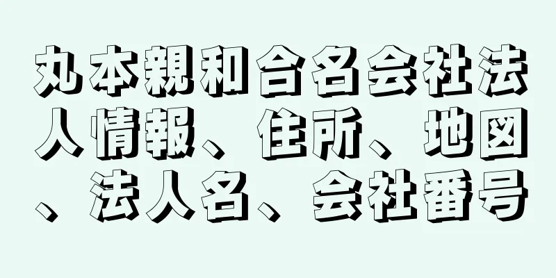 丸本親和合名会社法人情報、住所、地図、法人名、会社番号