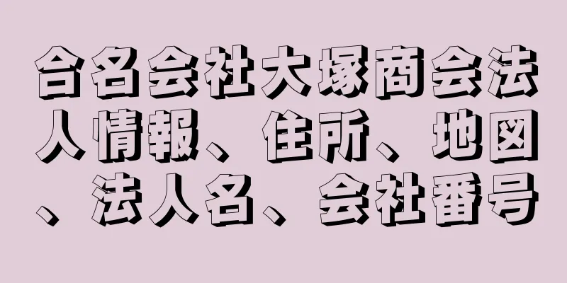 合名会社大塚商会法人情報、住所、地図、法人名、会社番号