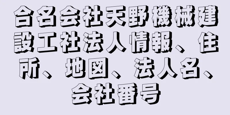 合名会社天野機械建設工社法人情報、住所、地図、法人名、会社番号