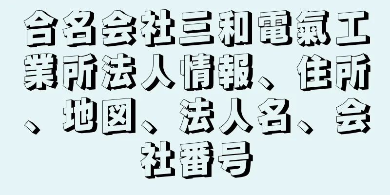 合名会社三和電氣工業所法人情報、住所、地図、法人名、会社番号