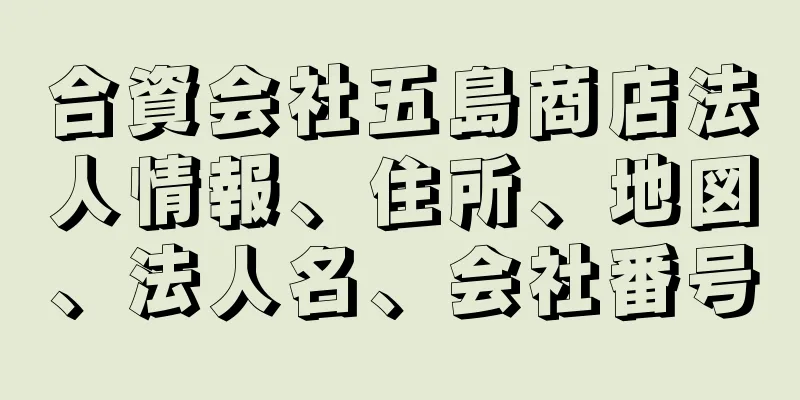 合資会社五島商店法人情報、住所、地図、法人名、会社番号