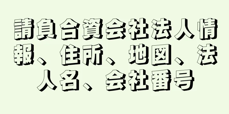 請負合資会社法人情報、住所、地図、法人名、会社番号