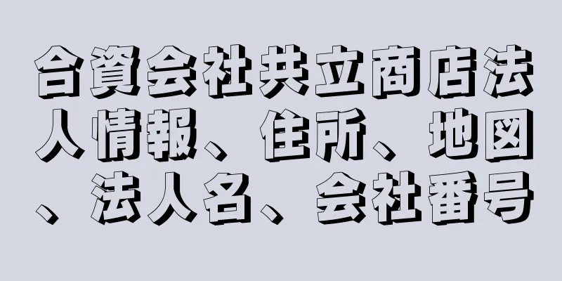 合資会社共立商店法人情報、住所、地図、法人名、会社番号