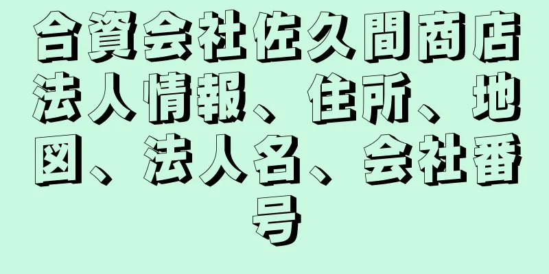 合資会社佐久間商店法人情報、住所、地図、法人名、会社番号