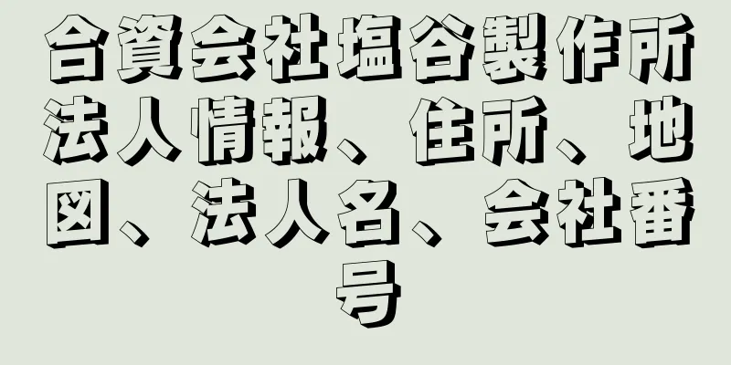 合資会社塩谷製作所法人情報、住所、地図、法人名、会社番号